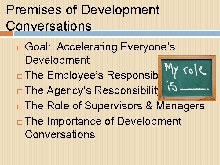 Premises of Development Conversations Goal: Accelerating Everyone’s Development The Employee’s Responsibility The Agency’s Responsibility