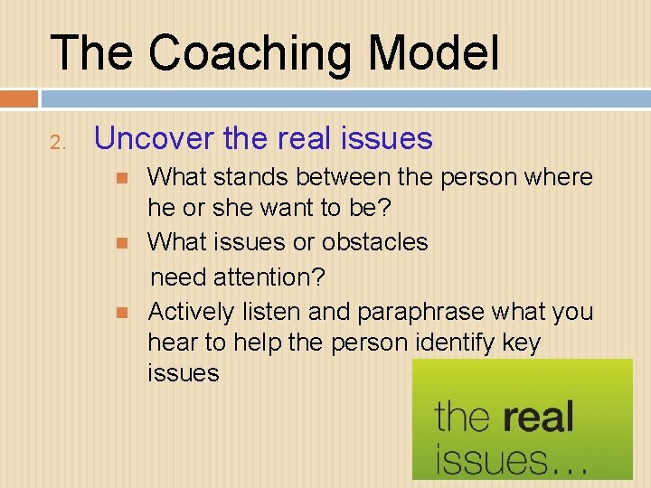 The Coaching Model 2. Uncover the real issues What stands between the person where