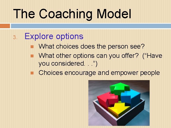 The Coaching Model 3. Explore options What choices does the person see? What other