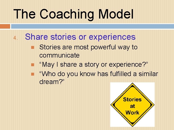 The Coaching Model 4. Share stories or experiences Stories are most powerful way to