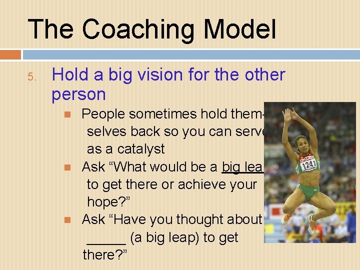 The Coaching Model 5. Hold a big vision for the other person People sometimes