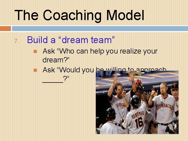 The Coaching Model 7. Build a “dream team” Ask “Who can help you realize