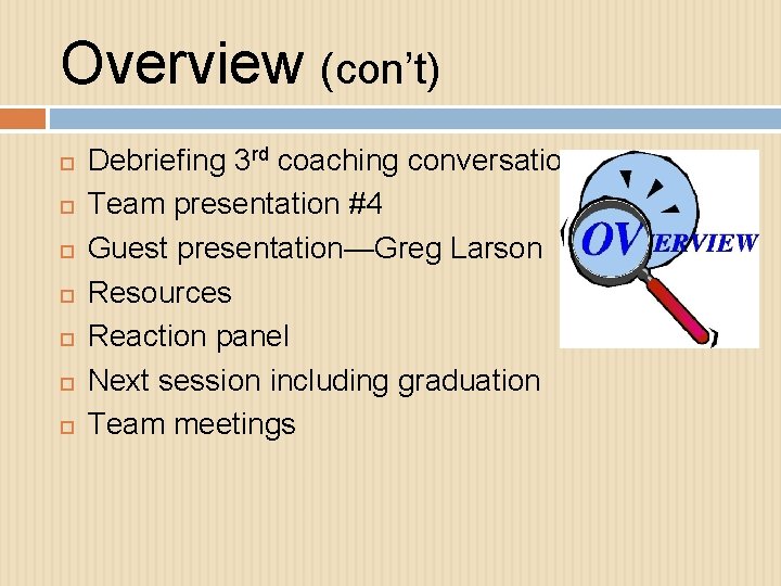 Overview (con’t) Debriefing 3 rd coaching conversation Team presentation #4 Guest presentation—Greg Larson Resources