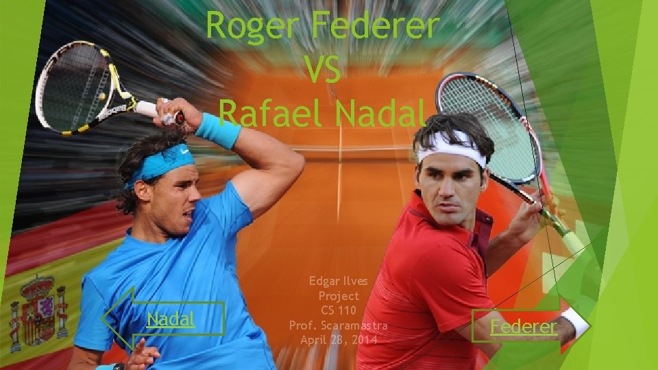 Roger Federer VS Rafael Nadal Edgar Ilves Project CS 110 Prof. Scaramastra April 28, Roger Federer VS Rafael Nadal Edgar Ilves Project CS 110 Prof. Scaramastra April 28,