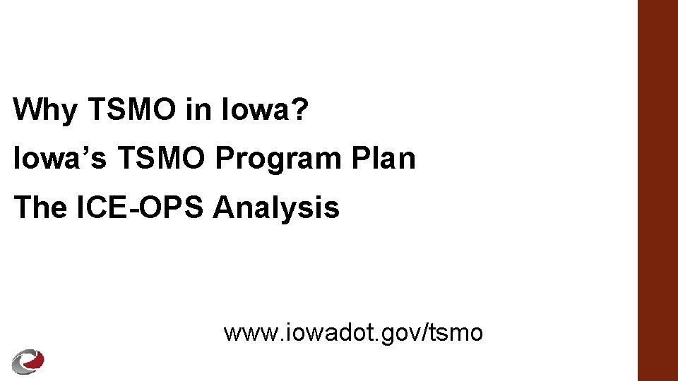 Why TSMO in Iowa? Iowa’s TSMO Program Plan The ICE-OPS Analysis www. iowadot. gov/tsmo