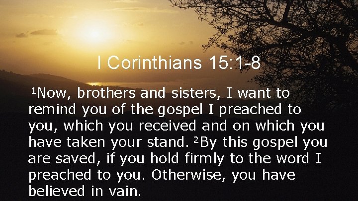 I Corinthians 15: 1 -8 1 Now, brothers and sisters, I want to remind