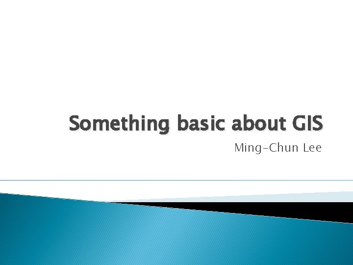Something basic about GIS Ming-Chun Lee 