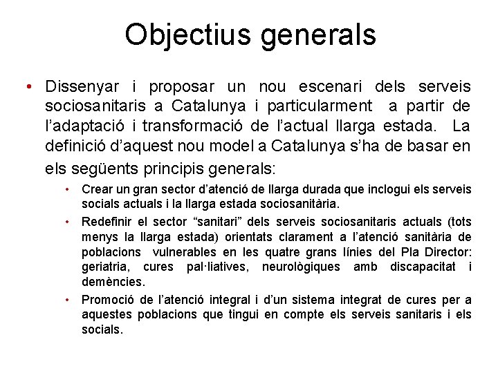 Objectius generals • Dissenyar i proposar un nou escenari dels serveis sociosanitaris a Catalunya