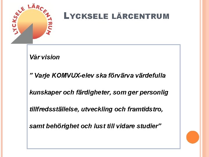 LYCKSELE LÄRCENTRUM Vår vision ” Varje KOMVUX-elev ska förvärva värdefulla kunskaper och färdigheter, som