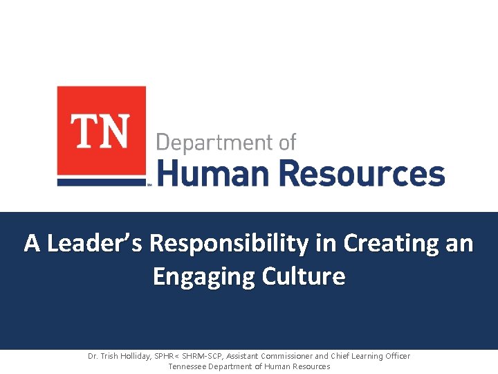 A Leader’s Responsibility in Creating an Engaging Culture Dr. Trish Holliday, SPHR< SHRM-SCP, Assistant