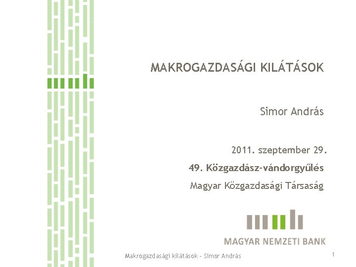 MAKROGAZDASÁGI KILÁTÁSOK Simor András 2011. szeptember 29. 49. Közgazdász-vándorgyűlés Magyar Közgazdasági Társaság Makrogazdasági kilátások