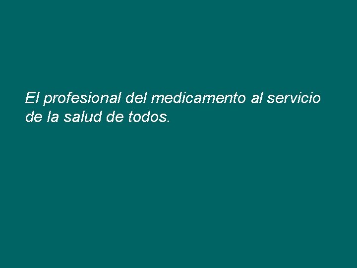 El profesional del medicamento al servicio de la salud de todos. 