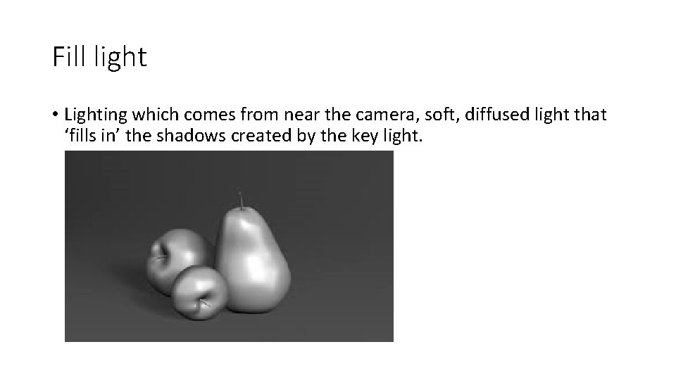 Fill light • Lighting which comes from near the camera, soft, diffused light that