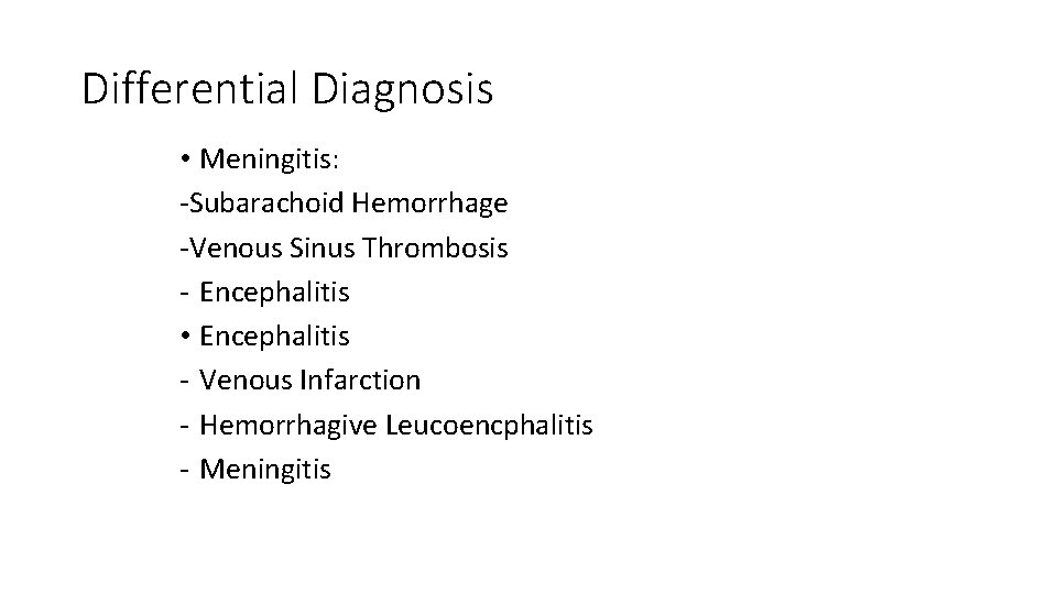 Differential Diagnosis • Meningitis: -Subarachoid Hemorrhage -Venous Sinus Thrombosis - Encephalitis • Encephalitis -