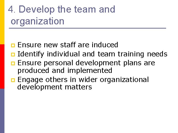 4. Develop the team and organization Ensure new staff are induced p Identify individual