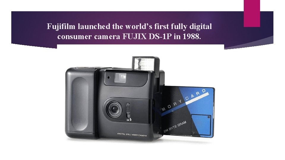 Fujifilm launched the world’s first fully digital consumer camera FUJIX DS-1 P in 1988.