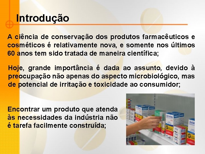 Introdução A ciência de conservação dos produtos farmacêuticos e cosméticos é relativamente nova, e