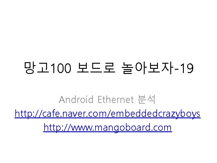 망고 100 보드로 놀아보자-19 Android Ethernet 분석 http: //cafe. naver. com/embeddedcrazyboys http: //www. mangoboard.