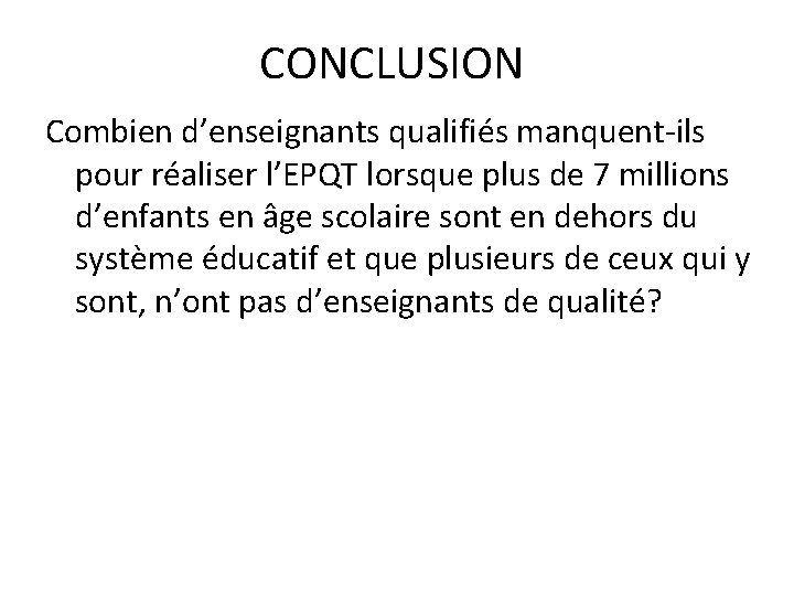 CONCLUSION Combien d’enseignants qualifiés manquent-ils pour réaliser l’EPQT lorsque plus de 7 millions d’enfants