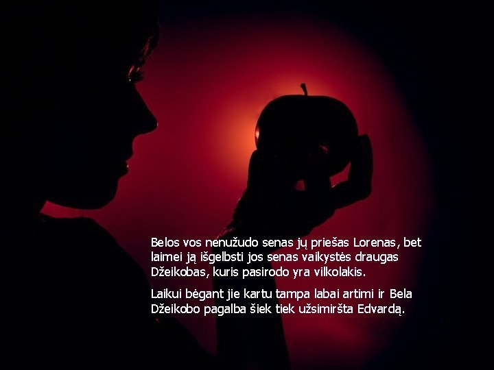 Belos vos nenužudo senas jų priešas Lorenas, bet laimei ją išgelbsti jos senas vaikystės