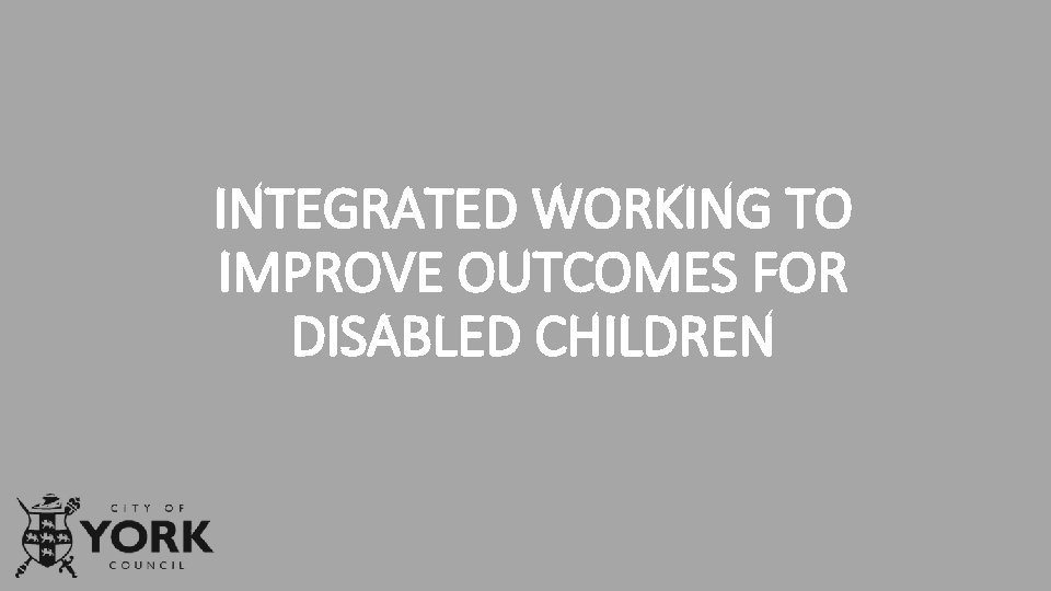 INTEGRATED WORKING TO IMPROVE FOR DISABLED CHILDREN