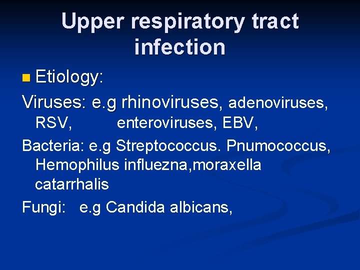 Upper respiratory tract infection n Etiology: Viruses: e. g rhinoviruses, adenoviruses, RSV, enteroviruses, EBV,