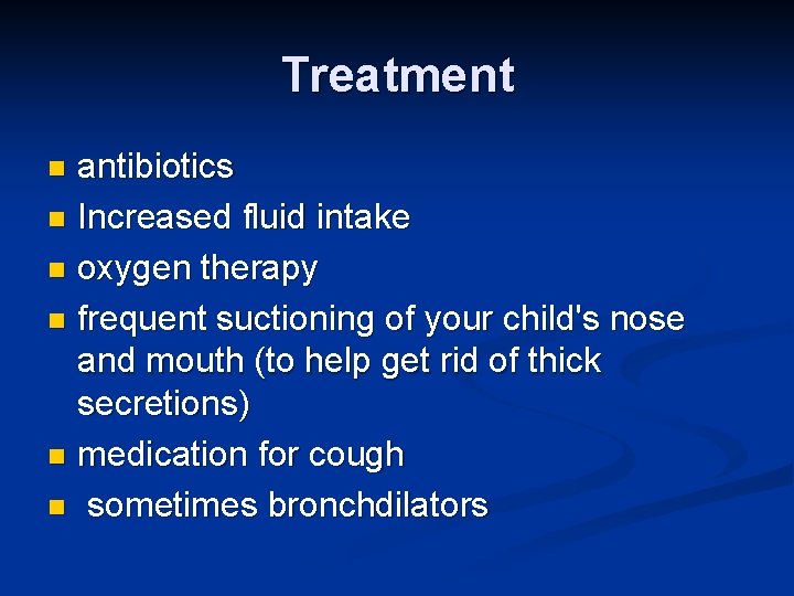 Treatment antibiotics n Increased fluid intake n oxygen therapy n frequent suctioning of your