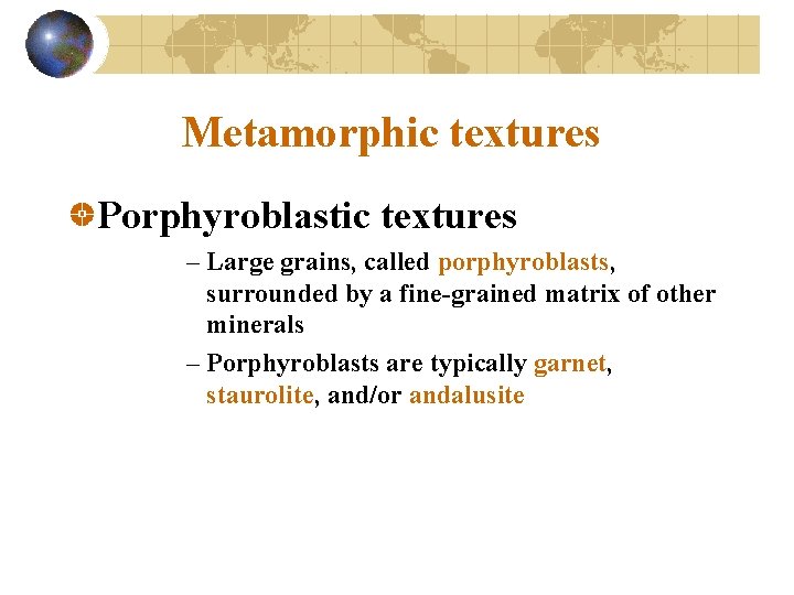 Metamorphic textures Porphyroblastic textures – Large grains, called porphyroblasts, surrounded by a fine-grained matrix