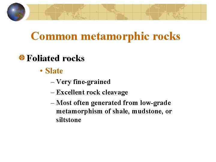 Common metamorphic rocks Foliated rocks • Slate – Very fine-grained – Excellent rock cleavage