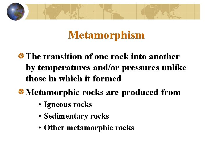 Metamorphism The transition of one rock into another by temperatures and/or pressures unlike those