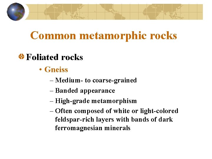 Common metamorphic rocks Foliated rocks • Gneiss – Medium- to coarse-grained – Banded appearance