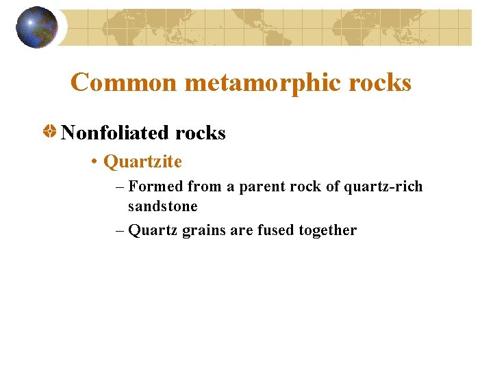 Common metamorphic rocks Nonfoliated rocks • Quartzite – Formed from a parent rock of