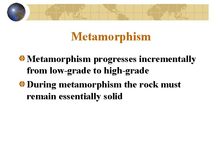 Metamorphism progresses incrementally from low-grade to high-grade During metamorphism the rock must remain essentially