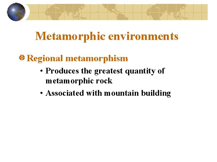 Metamorphic environments Regional metamorphism • Produces the greatest quantity of metamorphic rock • Associated