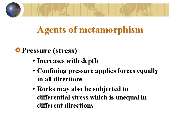 Agents of metamorphism Pressure (stress) • Increases with depth • Confining pressure applies forces