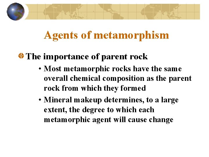 Agents of metamorphism The importance of parent rock • Most metamorphic rocks have the