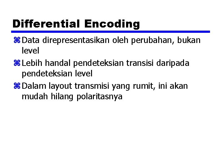 Differential Encoding z Data direpresentasikan oleh perubahan, bukan level z Lebih handal pendeteksian transisi