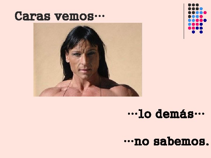 Caras vemos… …lo demás… …no sabemos. Caras vemos… …lo demás… …no sabemos.