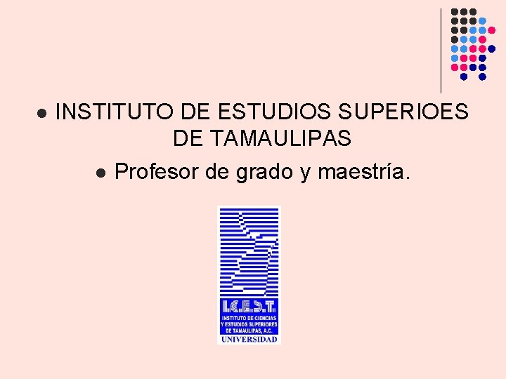 l INSTITUTO DE ESTUDIOS SUPERIOES DE TAMAULIPAS l Profesor de grado y maestría. l INSTITUTO DE ESTUDIOS SUPERIOES DE TAMAULIPAS l Profesor de grado y maestría.