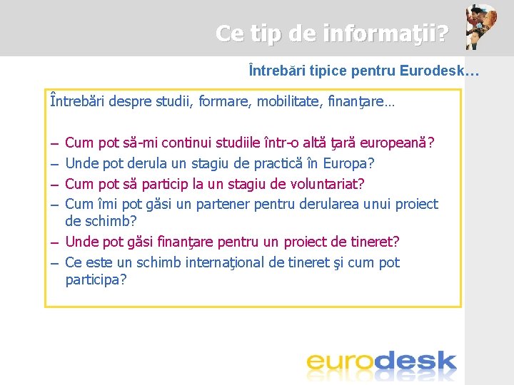 Ce tip de informaţii? Întrebări tipice pentru Eurodesk… Întrebări despre studii, formare, mobilitate, finanţare…