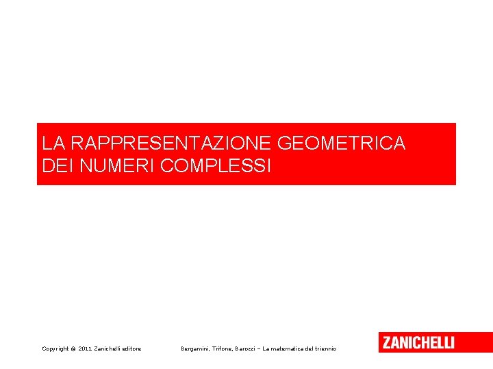 LA RAPPRESENTAZIONE GEOMETRICA DEI NUMERI COMPLESSI Copyright © 2011 Zanichelli editore Bergamini, Trifone, Barozzi