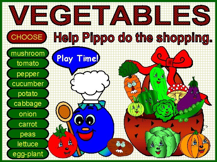 CHOOSE mushroom tomato pepper cucumber potato cabbage onion carrot peas lettuce egg-plant Play Time!