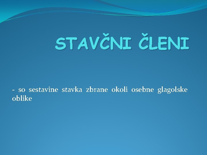 STAVČNI ČLENI - so sestavine stavka zbrane okoli osebne glagolske oblike 
