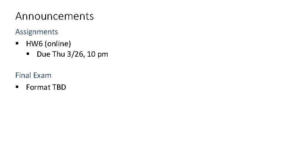 Announcements Assignments § HW 6 (online) § Due Thu 3/26, 10 pm Final Exam