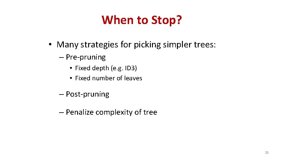 When to Stop? • Many strategies for picking simpler trees: – Pre-pruning • Fixed