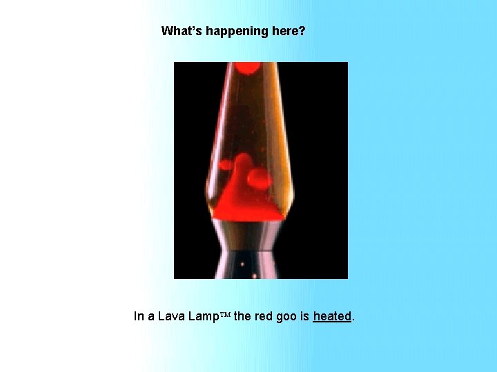 What’s happening here? In a Lava Lamp the red goo is heated. 