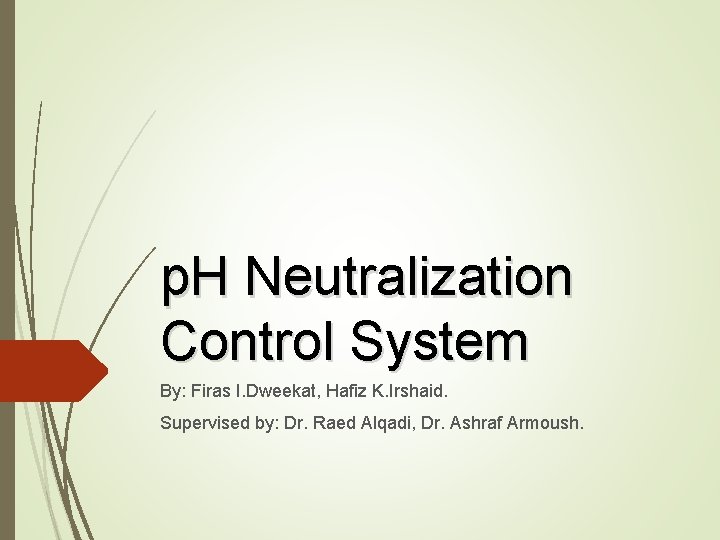 p. H Neutralization Control System By: Firas I. Dweekat, Hafiz K. Irshaid. Supervised by: