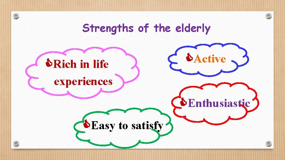 Strengths of the elderly Rich in life experiences Active Enthusiastic Easy to satisfy 