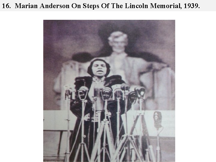 16. Marian Anderson On Steps Of The Lincoln Memorial, 1939. 