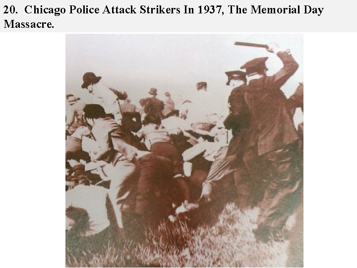 20. Chicago Police Attack Strikers In 1937, The Memorial Day Massacre. 